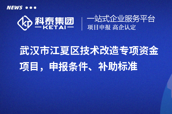 武漢市江夏區(qū)技術改造專項資金項目，申報條件、補助標準