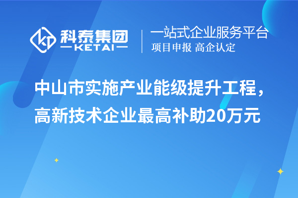 中山市實施產(chǎn)業(yè)能級提升工程，高新技術(shù)企業(yè)最高補助20萬元