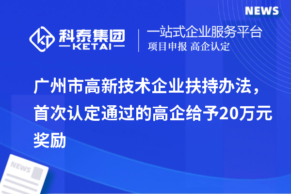 廣州市高新技術(shù)企業(yè)扶持辦法，首次認定通過(guò)的高企給予20萬(wàn)元獎勵