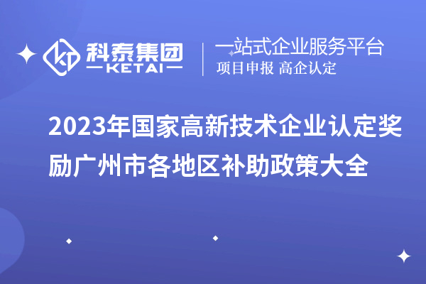 2023年國(guó)家高新技術(shù)企業(yè)認(rèn)定獎(jiǎng)勵(lì)廣州市各地區(qū)補(bǔ)助政策大全