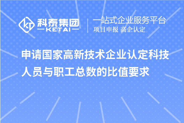 申請(qǐng)國(guó)家高新技術(shù)企業(yè)認(rèn)定科技人員與職工總數(shù)的比值要求