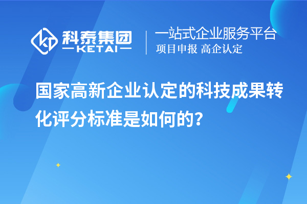 國家高新企業(yè)認定的科技成果轉化評分標準是如何的？