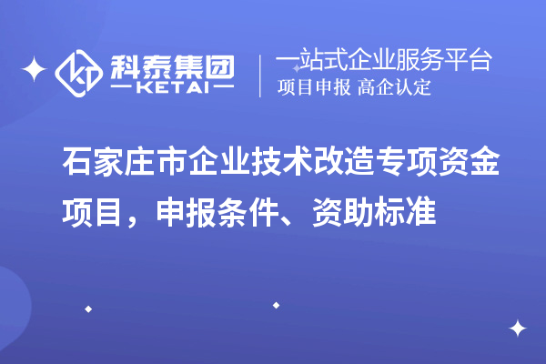 石家莊市企業(yè)技術(shù)改造專項(xiàng)資金項(xiàng)目，申報(bào)條件、資助標(biāo)準(zhǔn)