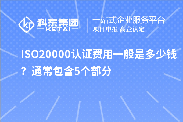 ISO20000認(rèn)證費(fèi)用一般是多少錢？通常包含5個(gè)部分