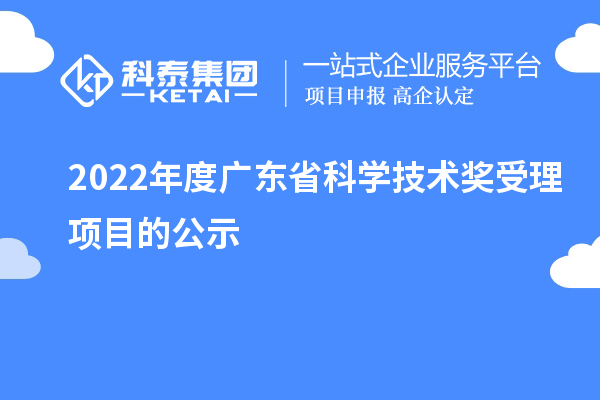 2022年度廣東省科學(xué)技術(shù)獎(jiǎng)受理項(xiàng)目的公示