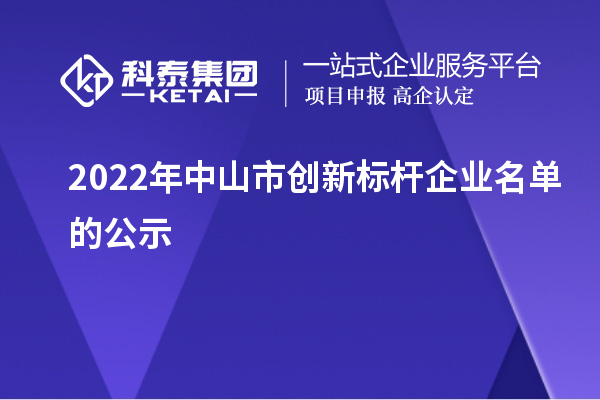 2022年中山市創(chuàng)新標(biāo)桿企業(yè)名單的公示