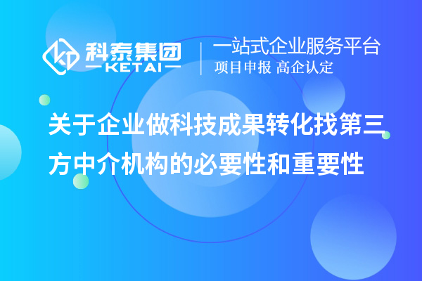 關于企業(yè)做科技成果轉化找第三方中介機構的必要性和重要性