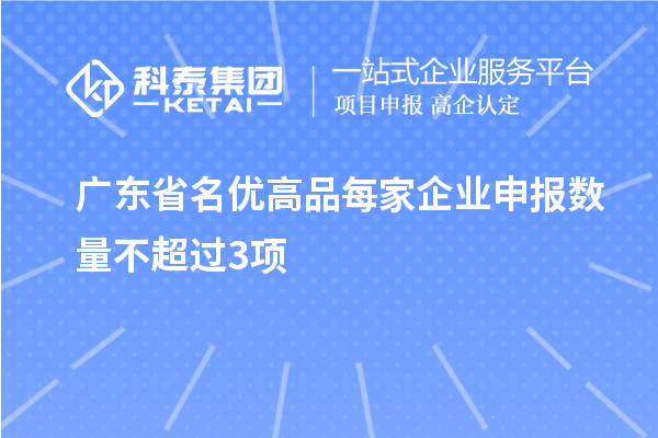 廣東省名優(yōu)高品每家企業(yè)申報數量不超過(guò)3項