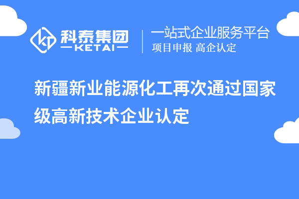 新疆新業(yè)能源化工再次通過國家級高新技術企業(yè)認定