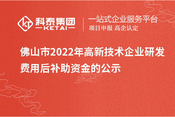 佛山市2022年高新技術(shù)企業(yè)研發(fā)費(fèi)用后補(bǔ)助資金的公示