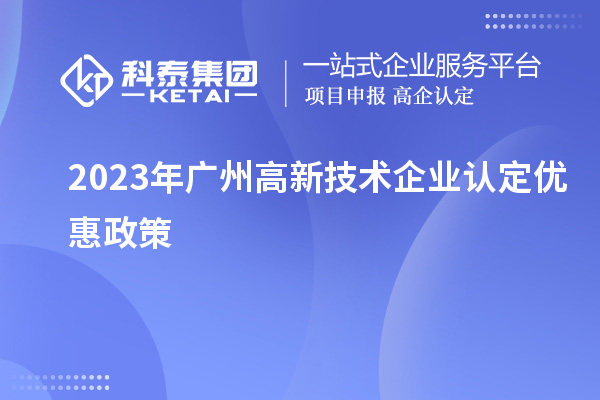 2023年廣州高新技術(shù)企業(yè)認定優(yōu)惠政策