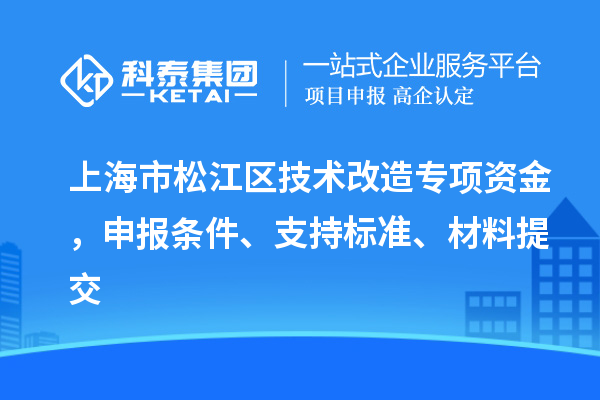 上海市松江區(qū)技術改造專項資金，申報條件、支持標準、材料提交