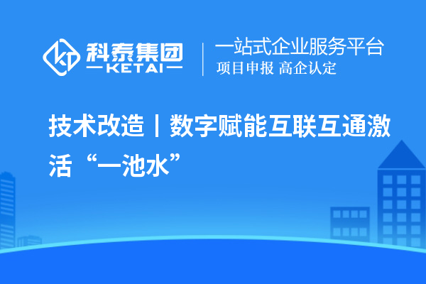 <a href=http://qiyeqqexmail.cn/fuwu/jishugaizao.html target=_blank class=infotextkey>技術(shù)改造</a>丨數(shù)字賦能 互聯(lián)互通激活“一池水”