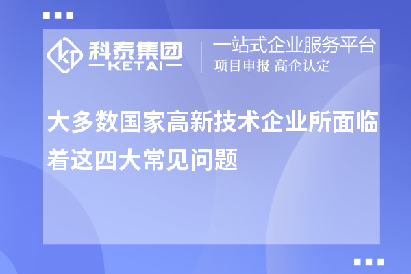 大多數國家高新技術(shù)企業(yè)所面臨著(zhù)這四大常見(jiàn)問(wèn)題