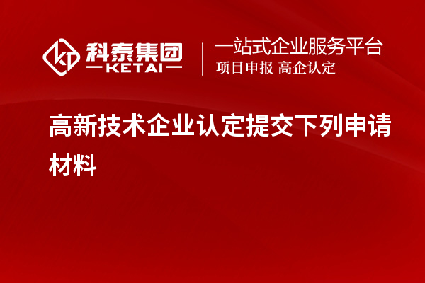 高新技術(shù)企業(yè)認(rèn)定提交下列申請材料