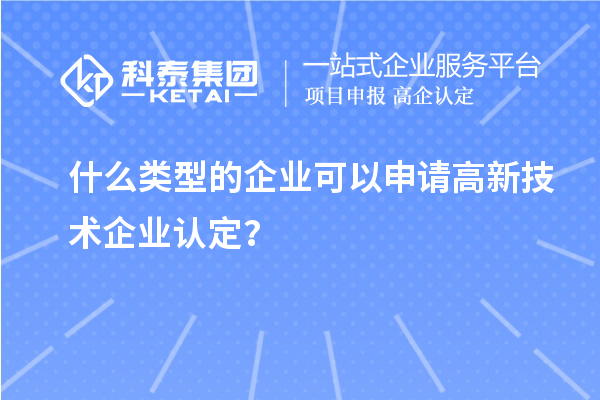 什么類型的企業(yè)可以申請高新技術(shù)企業(yè)認定？