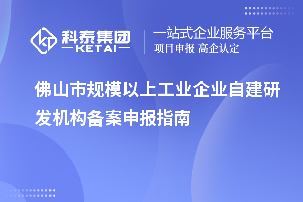 佛山市規(guī)模以上工業(yè)企業(yè)自建研發(fā)機(jī)構(gòu)備案申報(bào)指南