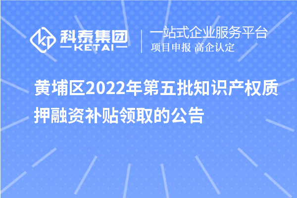 黃埔區(qū)2022年第五批知識(shí)產(chǎn)權(quán)質(zhì)押融資補(bǔ)貼領(lǐng)取的公告