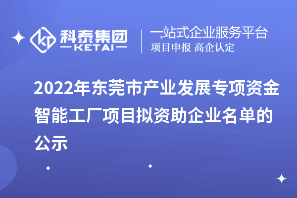 2022年?yáng)|莞市產(chǎn)業(yè)發(fā)展專(zhuān)項(xiàng)資金智能工廠項(xiàng)目擬資助企業(yè)名單的公示