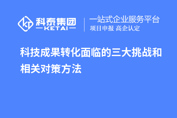 科技成果轉化面臨的三大挑戰和相關(guān)對策方法