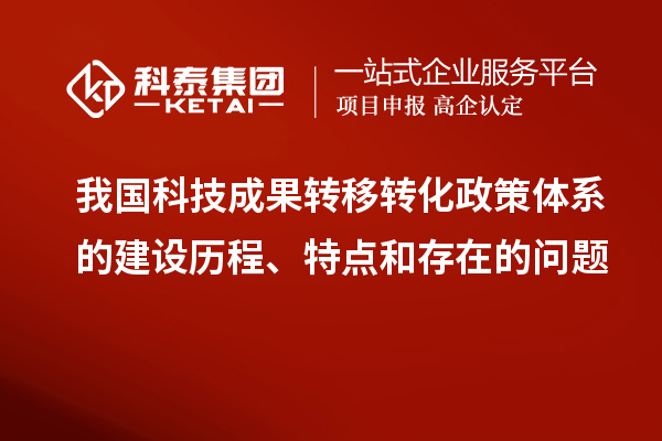 我國科技成果轉移轉化政策體系的建設歷程、特點(diǎn)和存在的問(wèn)題