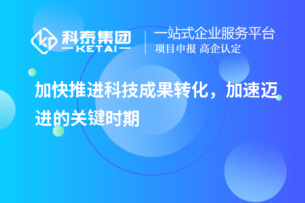 加快推進(jìn)科技成果轉化，加速邁進(jìn)的關(guān)鍵時(shí)期