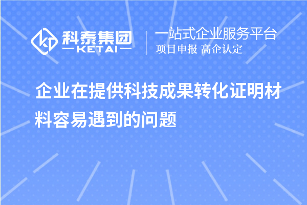 企業(yè)在提供科技成果轉化證明材料容易遇到的問(wèn)題