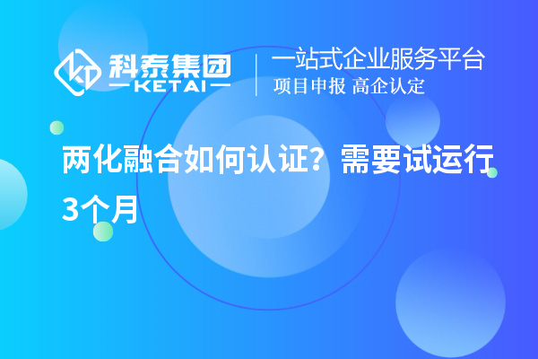 兩化融合如何認(rèn)證？需要試運(yùn)行3個(gè)月