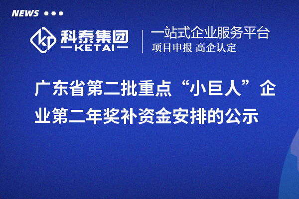 廣東省第二批重點(diǎn)“小巨人”企業(yè)第二年獎(jiǎng)補(bǔ)資金安排的公示