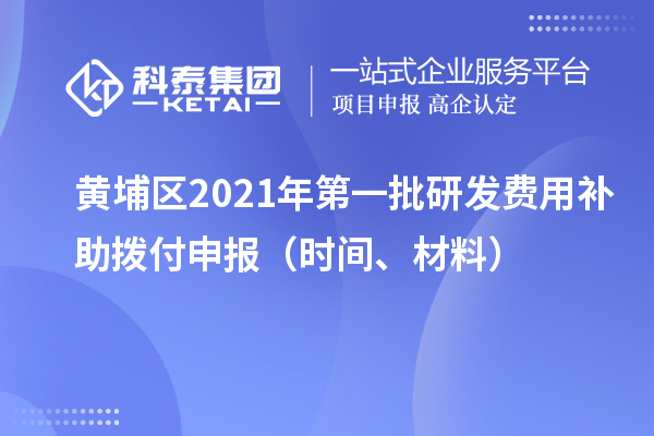 黃埔區(qū)2021年第一批研發(fā)費(fèi)用補(bǔ)助撥付申報(bào)（時(shí)間、材料）