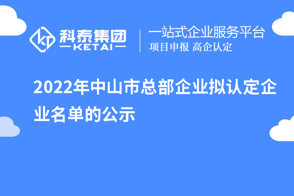 2022年中山市總部企業(yè)擬認(rèn)定企業(yè)名單的公示