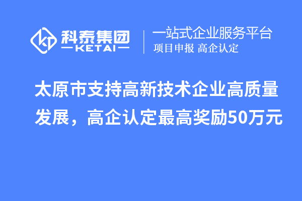 太原市支持高新技術(shù)企業(yè)高質(zhì)量發(fā)展，高企認定最高獎勵50萬(wàn)元