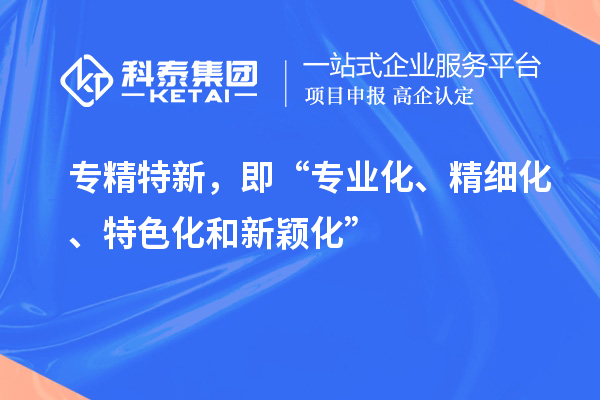 專精特新，即“專業(yè)化、精細(xì)化、特色化和新穎化”