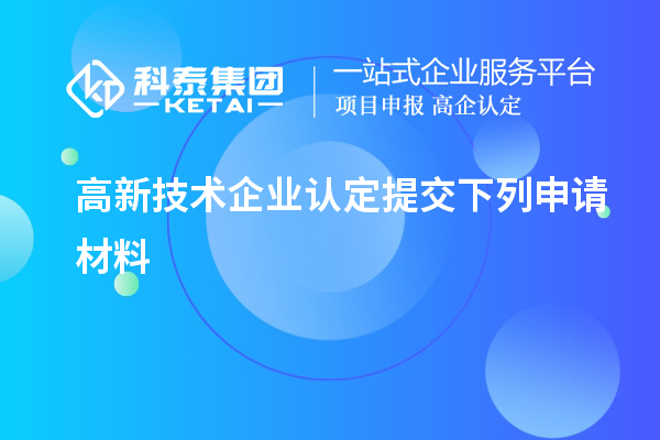 高新技術(shù)企業(yè)認定提交下列申請材料