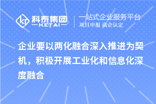 企業(yè)要以?xún)苫诤仙钊胪七M(jìn)為契機，積極開(kāi)展工業(yè)化和信息化深度融合