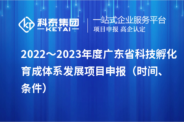 2022～2023年度廣東省科技孵化育成體系發(fā)展項目申報（時間、條件）