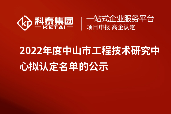 2022年度中山市工程技術(shù)研究中心擬認(rèn)定名單的公示