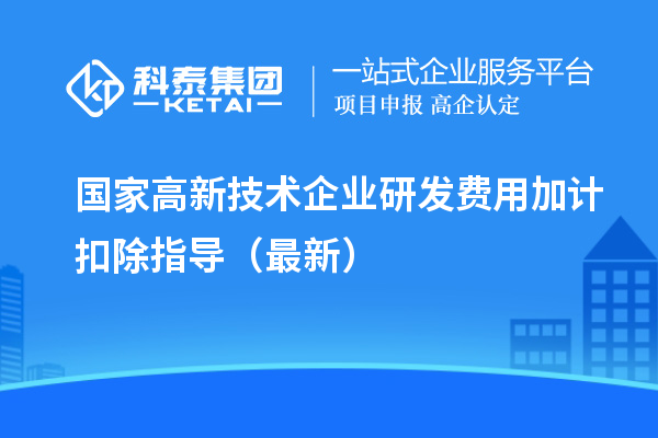 國家高新技術(shù)企業(yè)研發(fā)費(fèi)用加計(jì)扣除指導(dǎo)（最新）