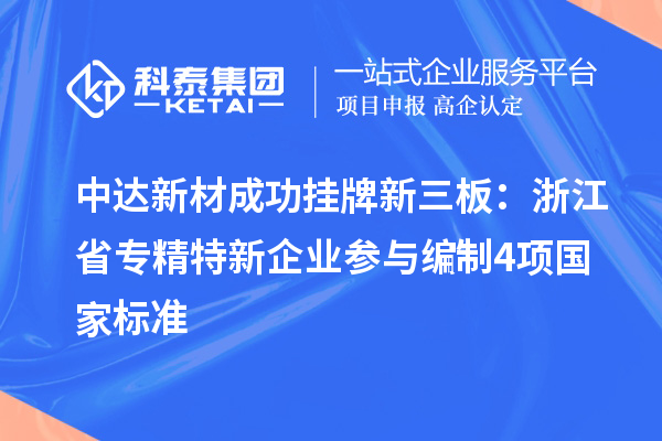 中達(dá)新材成功掛牌新三板：浙江省專(zhuān)精特新企業(yè) 參與編制4項(xiàng)國(guó)家標(biāo)準(zhǔn)