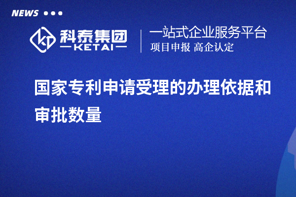 國家專(zhuān)利申請受理的辦理依據和審批數量 