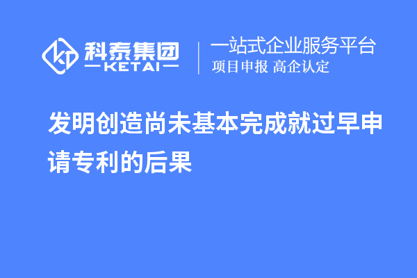 發(fā)明創(chuàng)造尚未基本完成就過(guò)早申請(qǐng)專(zhuān)利的后果