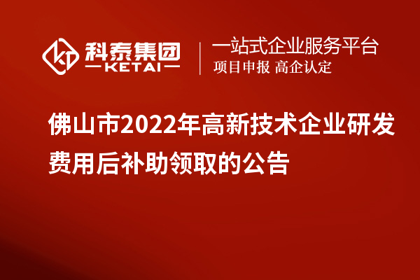 佛山市2022年高新技術(shù)企業(yè)研發(fā)費(fèi)用后補(bǔ)助領(lǐng)取的公告