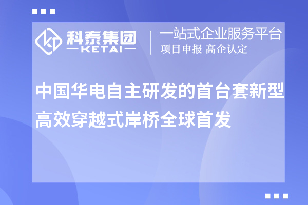 中國華電自主研發(fā)的首臺套新型高效穿越式岸橋全球首發(fā)