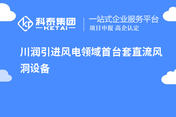 川潤引進(jìn)風(fēng)電領(lǐng)域首臺套直流風(fēng)洞設備