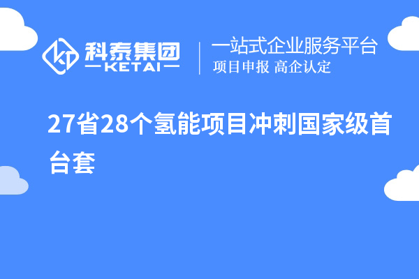 27省28個氫能項(xiàng)目沖刺國家級<a href=http://qiyeqqexmail.cn/stt/ target=_blank class=infotextkey>首臺套</a>