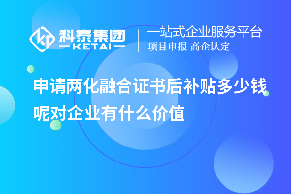 申請兩化融合證書后補貼多少錢呢對企業(yè)有什么價值