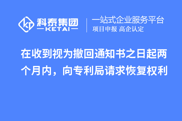 在收到視為撤回通知書之日起兩個月內(nèi)，向?qū)＠终埱蠡謴?fù)權(quán)利