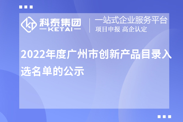 2022年度廣州市創(chuàng)新產(chǎn)品目錄入選名單的公示