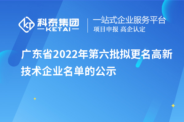 廣東省2022年第六批擬更名高新技術(shù)企業(yè)名單的公示