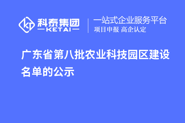 廣東省第八批農(nóng)業(yè)科技園區(qū)建設名單的公示